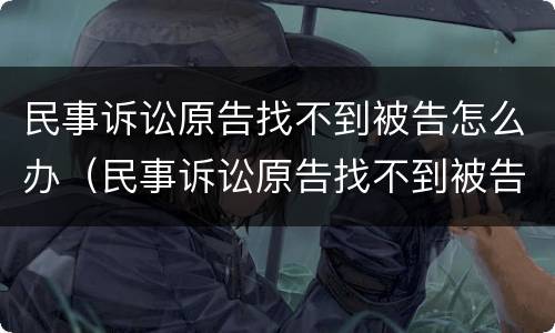 民事诉讼原告找不到被告怎么办（民事诉讼原告找不到被告怎么办呢）