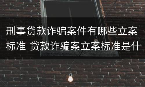刑事贷款诈骗案件有哪些立案标准 贷款诈骗案立案标准是什么