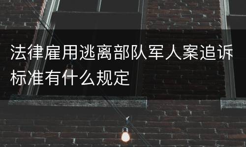 法律雇用逃离部队军人案追诉标准有什么规定