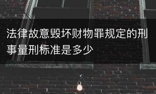 法律故意毁坏财物罪规定的刑事量刑标准是多少