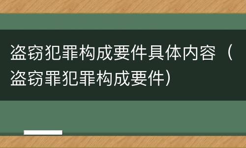 盗窃犯罪构成要件具体内容（盗窃罪犯罪构成要件）