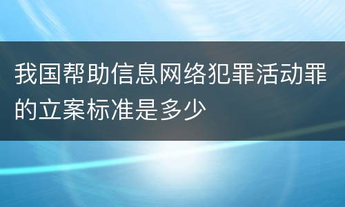 我国帮助信息网络犯罪活动罪的立案标准是多少