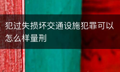 犯过失损坏交通设施犯罪可以怎么样量刑