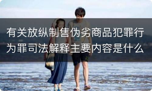 有关放纵制售伪劣商品犯罪行为罪司法解释主要内容是什么