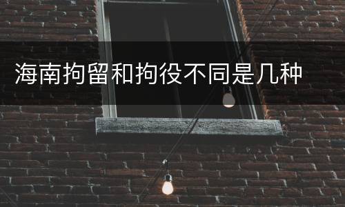 海南拘留和拘役不同是几种