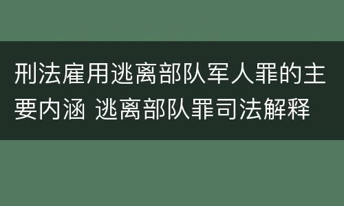 刑法雇用逃离部队军人罪的主要内涵 逃离部队罪司法解释