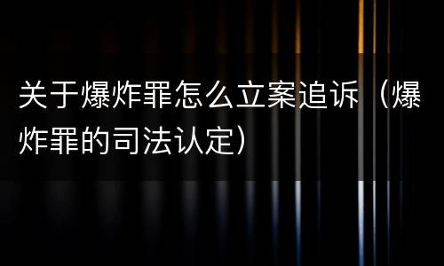 关于爆炸罪怎么立案追诉（爆炸罪的司法认定）