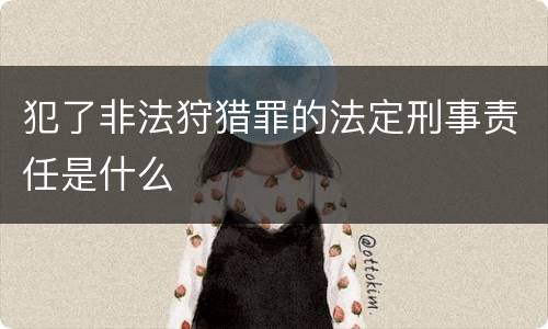 犯了非法狩猎罪的法定刑事责任是什么