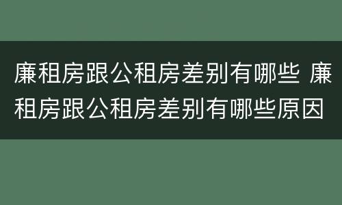 廉租房跟公租房差别有哪些 廉租房跟公租房差别有哪些原因