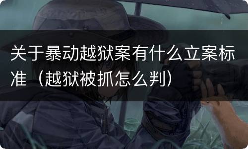 关于暴动越狱案有什么立案标准（越狱被抓怎么判）