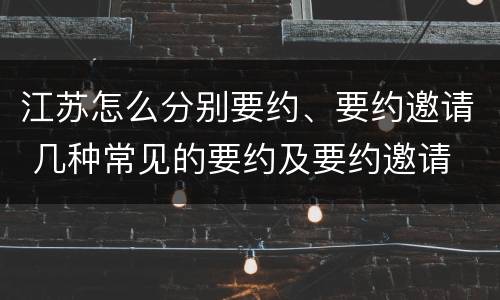 江苏怎么分别要约、要约邀请 几种常见的要约及要约邀请