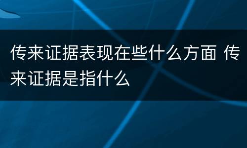 传来证据表现在些什么方面 传来证据是指什么