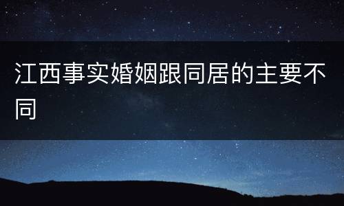 江西事实婚姻跟同居的主要不同