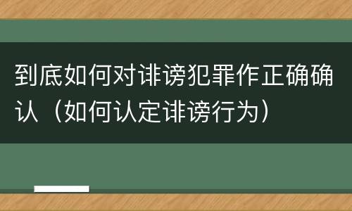 到底如何对诽谤犯罪作正确确认（如何认定诽谤行为）