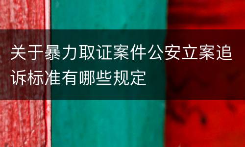 关于暴力取证案件公安立案追诉标准有哪些规定