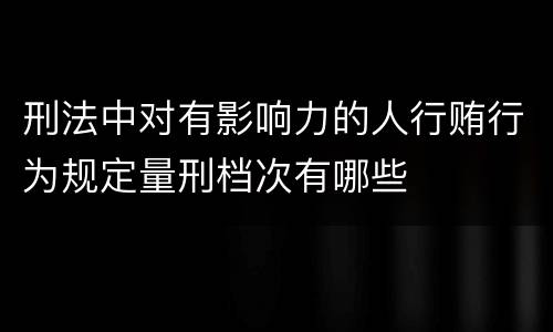 刑法中对有影响力的人行贿行为规定量刑档次有哪些