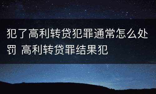 犯了高利转贷犯罪通常怎么处罚 高利转贷罪结果犯