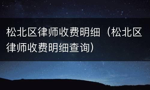 松北区律师收费明细（松北区律师收费明细查询）
