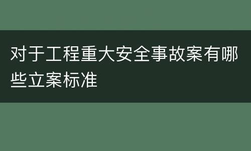 对于工程重大安全事故案有哪些立案标准