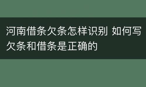 河南借条欠条怎样识别 如何写欠条和借条是正确的