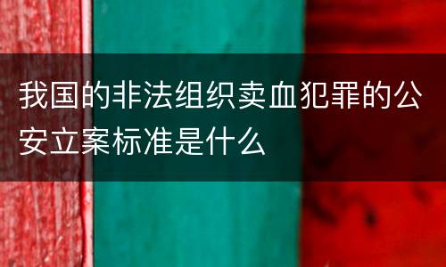 我国的非法组织卖血犯罪的公安立案标准是什么