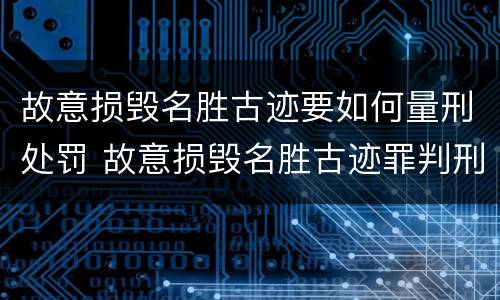 故意损毁名胜古迹要如何量刑处罚 故意损毁名胜古迹罪判刑