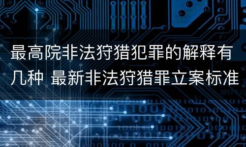 最高院非法狩猎犯罪的解释有几种 最新非法狩猎罪立案标准