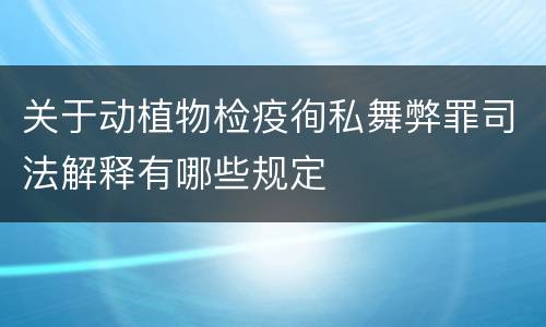 关于动植物检疫徇私舞弊罪司法解释有哪些规定