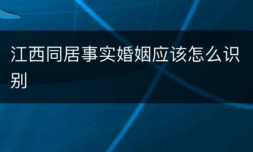 江西同居事实婚姻应该怎么识别