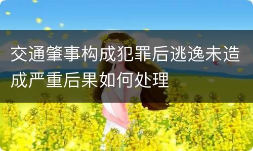 交通肇事构成犯罪后逃逸未造成严重后果如何处理