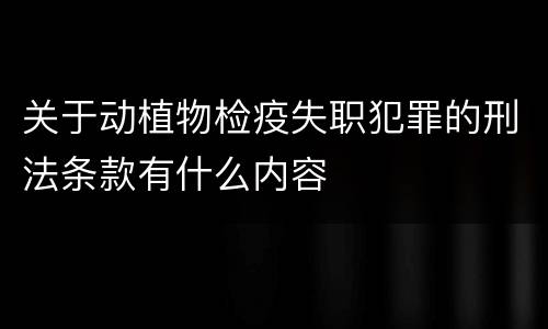 关于动植物检疫失职犯罪的刑法条款有什么内容