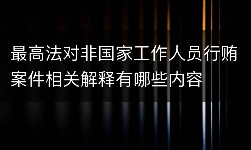 最高法对非国家工作人员行贿案件相关解释有哪些内容