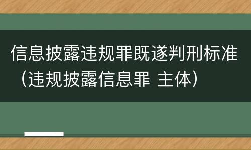 信息披露违规罪既遂判刑标准（违规披露信息罪 主体）