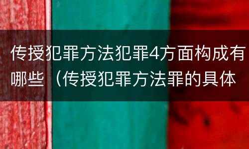 传授犯罪方法犯罪4方面构成有哪些（传授犯罪方法罪的具体表现）