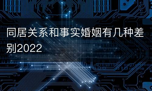 同居关系和事实婚姻有几种差别2022