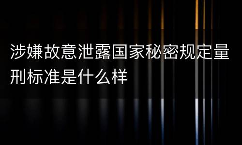 涉嫌故意泄露国家秘密规定量刑标准是什么样