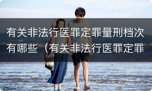 有关非法行医罪定罪量刑档次有哪些（有关非法行医罪定罪量刑档次有哪些规定）