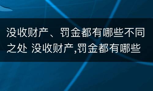 没收财产、罚金都有哪些不同之处 没收财产,罚金都有哪些不同之处呢