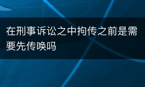在刑事诉讼之中拘传之前是需要先传唤吗