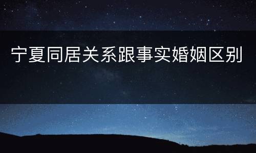 宁夏同居关系跟事实婚姻区别