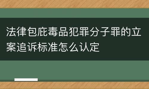 法律包庇毒品犯罪分子罪的立案追诉标准怎么认定