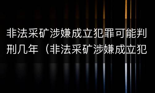 非法采矿涉嫌成立犯罪可能判刑几年（非法采矿涉嫌成立犯罪可能判刑几年吗）