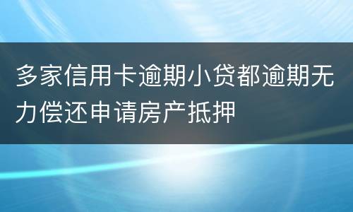 多家信用卡逾期小贷都逾期无力偿还申请房产抵押