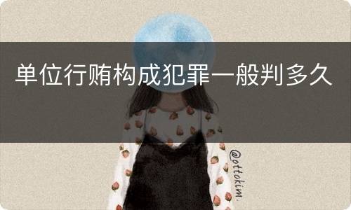 单位行贿构成犯罪一般判多久