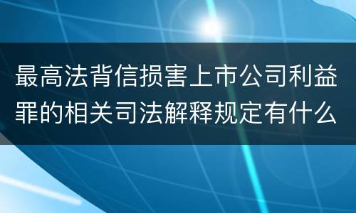 最高法背信损害上市公司利益罪的相关司法解释规定有什么重要内容