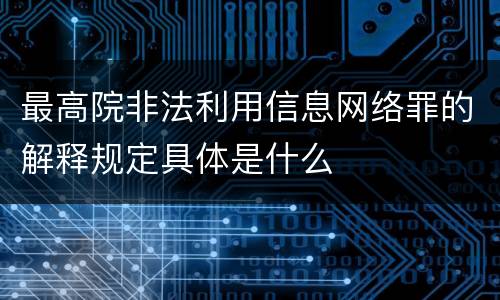最高院非法利用信息网络罪的解释规定具体是什么