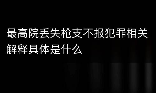 最高院丢失枪支不报犯罪相关解释具体是什么