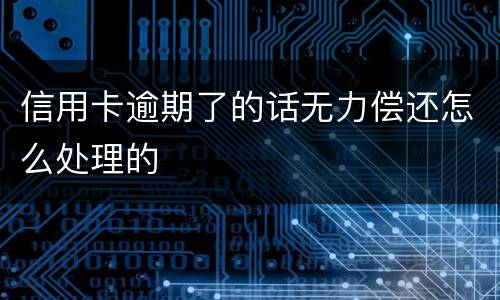 信用卡逾期了的话无力偿还怎么处理的