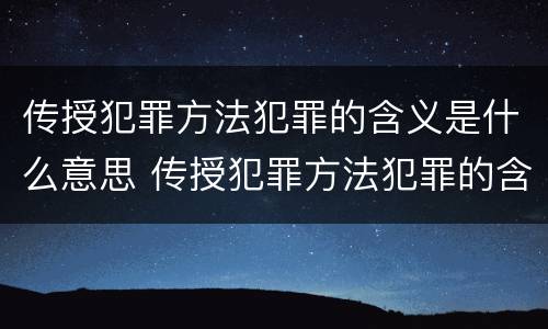 传授犯罪方法犯罪的含义是什么意思 传授犯罪方法犯罪的含义是什么意思啊