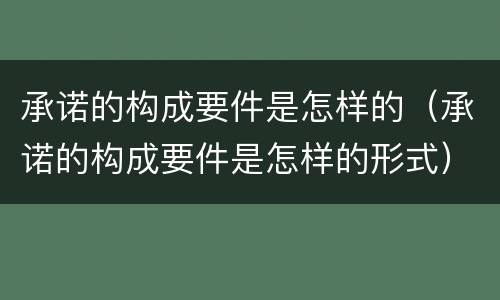 承诺的构成要件是怎样的（承诺的构成要件是怎样的形式）